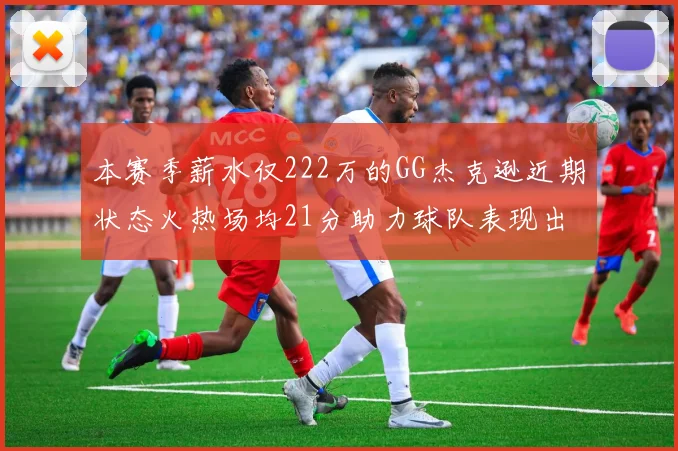 本赛季薪水仅222万的GG杰克逊近期状态火热场均21分助力球队表现出色