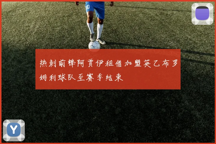 热刺前锋阿贾伊租借加盟英乙布罗姆利球队至赛季结束