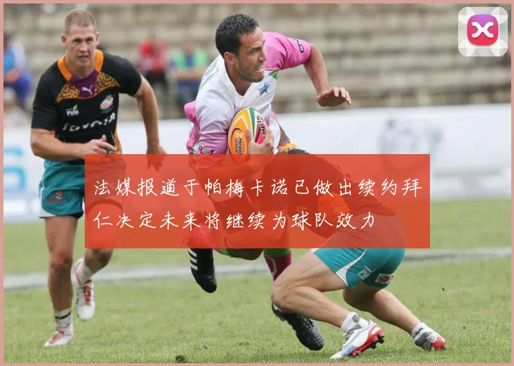 法媒报道于帕梅卡诺已做出续约拜仁决定未来将继续为球队效力
