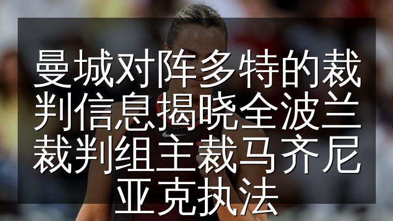 曼城对阵多特的裁判信息揭晓全波兰裁判组主裁马齐尼亚克执法
