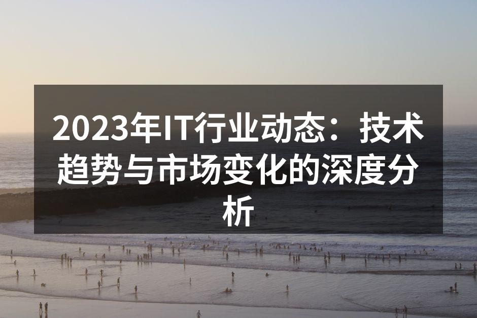 2023年IT行业动态：技术趋势与市场变