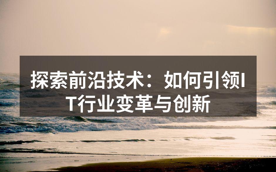 探索前沿技术:如何引领IT行业变革与创新