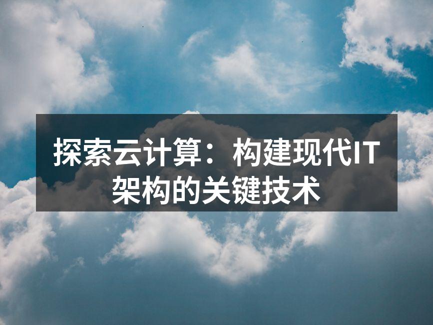 探索云计算：构建现代IT架构的关键技术