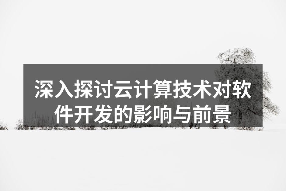 深入探讨云计算技术对软件开发的影响与前景