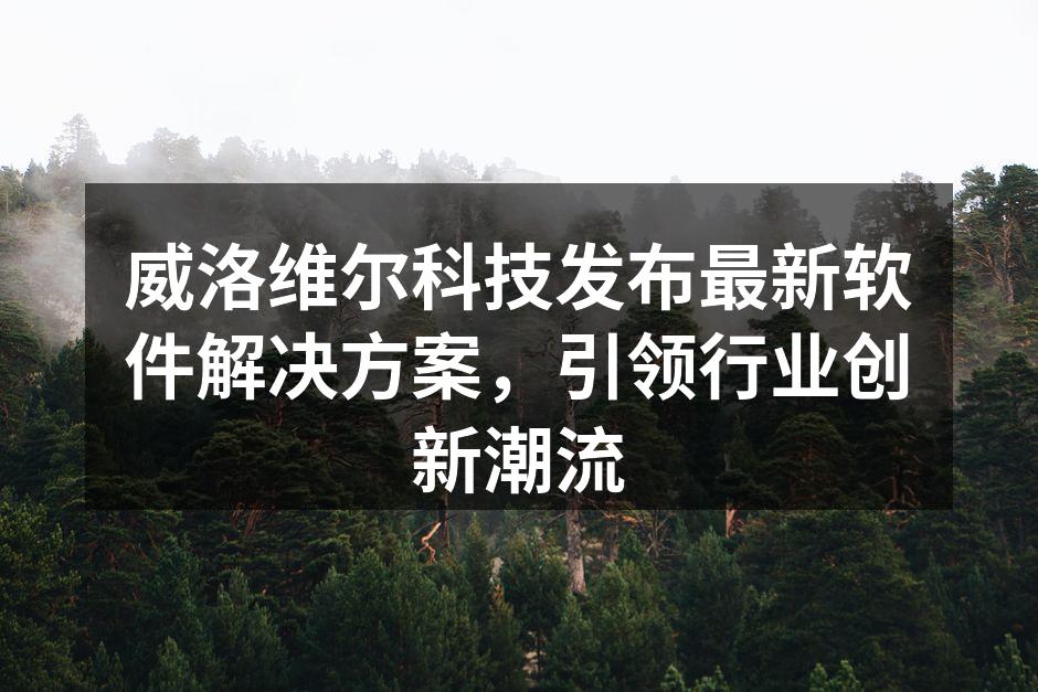 威洛维尔科技发布最新软件解决方案,引领行业创新潮流